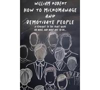 How to Micromanage and Demotivate People: A straight to the point guide on what, and what not to do...