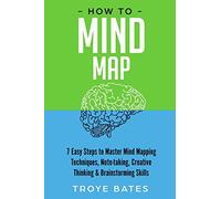 How to Mind Map: 7 Easy Steps to Master Mind Mapping Techniques, Note-taking, Creative Thinking & Brainstorming Skills