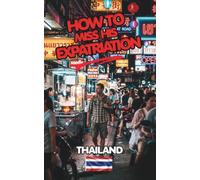 How to miss his Expatriation - The Expat Anti-Guide.: What You Need to Know Before Investing Your Savings, Health, or Freedom in the Land of Smiles.