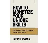 How to Monetize Your Unique Skills: The Ultimate Guide to Turning Talent into Profit