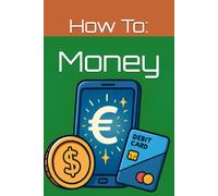 How To: Money: Everything You Were Never Taught About Money (But Absolutely Need to Know)