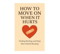 How to Move On When It Hurts: A Step-by-Step Journey to Emotional Healing and Inner Peace