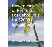 How to Move or Retire to Los Cabos Baja for $2000 or less a month: What you need to know to make it happen