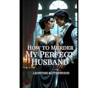 How to Murder My Perfect Husband: A Wickedly Spicy Gothic Regency Romance of Love, Lies, and Lethal Plans