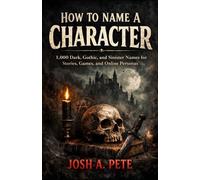 How To Name A Character: 1,000 Dark, Gothic, and Sinister Names for Stories, Games, and Online Personas
