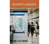 How to Navigate Public Transportation in Foreign Cities: A Practical Guide for Confident, Safe, and Stress-Free Urban Transit Abroad