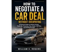 How to Negotiate a Car Deal Without Overpaying: A Practical Guide to Vehicle Pricing, Trade-Ins, Financing, Fees, Dealer Add-Ons, and Closing the Deal