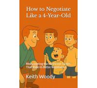 How to Negotiate Like a 4-Year-Old: Rediscovering the Instinctive Tactics That Make Us Better Negotiators