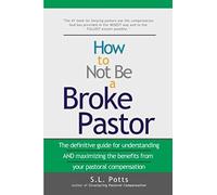 How To Not Be A Broke Pastor: The Definitive Guide For Understanding And Maximizing The Benefits From Your Pastoral Compensation