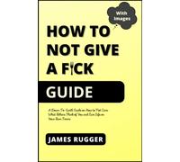 How to Not Give a Fck Guide: A Down-To-Earth Guide on How to Not Care What Others Think of You and Live Life on Your Own Terms
