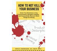 How to Not Kill Your Business: Grow Your Business in Any Environment, Navigate Volatility, and Successfully Recover When Things Go Wrong