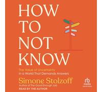 How to Not Know: The Value of Uncertainty in a World that Demands Answers