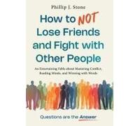 How To Not Lose Friends And Fight With Other People: An Entertaining Fable About Mastering Conflict, Reading Minds, And Winning With Words