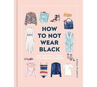 How To Not Wear Black: Find Your Style And Create Your Forever Wardrobe