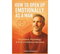 HOW TO OPEN UP EMOTIONALLY AS A MAN: The Science, Psychology & Skills of Emotional Openness