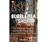 How to Open Your Own Bubble Tea Shop: The Ultimate Guide to Easily Start Your Own Successful Boba Tea Shop