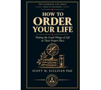 How to Order Your Life: Putting the Good Things of Life in Their Proper Place