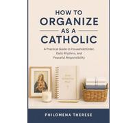 How to Organize as a Catholic: A Practical Guide to Household Order, Daily Rhythms, and Peaceful Responsibility