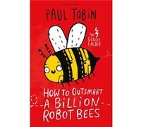 How To Outsmart A Billion Robot Bees Paul Tobin, (Auteur)