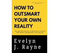 HOW TO OUTSMART YOUR OWN REALITY: The Spiritual Science of Winning in a World That Wasn’t Designed for Your Success