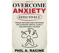How To Overcome Anxiety Effectively: Proven Methods And Strategies For Achieving Mental Clarity And Emotional Balance
