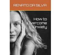 How to Overcome Anxiety: Master your mind, restore your peace, and find balance through science and faith