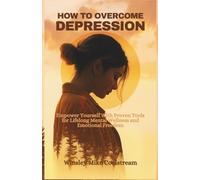 HOW TO OVERCOME DEPRESSION: Empower Yourself With Proven Tools for Lifelong Mental Wellness and Emotional Freedom