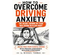 How to Overcome Driving Anxiety: The Hidden Psychology Behind Driving Confidence, Practical Steps to Overcome Fear of Driving and Take Back Your Freedom