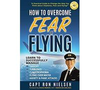 How To Overcome Fear Of Flying - A Practical Guide To Change The Way You Think About Airplanes, Fear And Flying