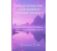 HOW TO OVERCOME FEAR WITHOUT FIGHTING YOURSELF: Understanding Anxiety, Overthinking, and the Patterns That Shape Your Life