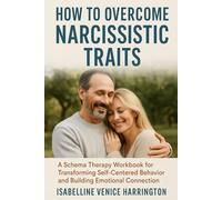 How to Overcome Narcissistic Traits: A Schema Therapy Workbook for Transforming Self-Centered Behavior and Building Emotional Connection