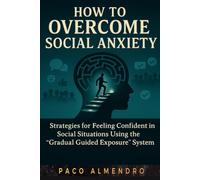 HOW TO OVERCOME SOCIAL ANXIETY: Strategies for feeling confident in social situations using the “Gradual Guided Exposure” system.