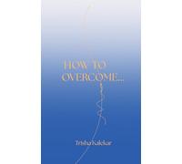 HOW TO OVERCOME...: The art of finding light beyond darkness.