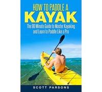 How to Paddle a Kayak: The 90 Minute Guide to Master Kayaking and Learn to Paddle Like a Pro (Kayaking in Black&White) - [Livre en VO] Scott Parsons (Auteur)