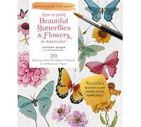 How to Paint Beautiful Butterflies and Flowers in Watercolor: 20 Step-by-Step No-Sketch Projects on Watercolor Paper