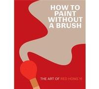 How to Paint Without a Brush by Red Hong Yi Red Hong Yi (Auteur)
