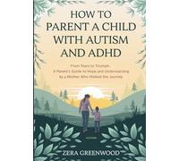 How To Parent A Child With Autism And ADHD: From Tears to Triumph, A Parent’s Guide to Hope and Understanding by a Mother Who Walked the Journey