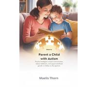 HOW TO PARENT A CHILD WITH AUTISM: Practical Strategies to Boost Communication, Reduce Meltdowns, and Support Emotional Growth in Children on the Spectrum