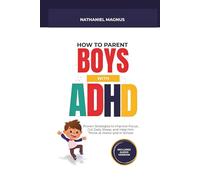 How to Parent Boys with ADHD: Proven Strategies to Improve Focus, Cut Daily Stress, and Help Him Thrive at Home and in School