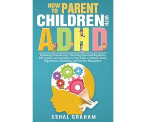 How to Parent Children with ADHD: Embracing Neurodiversity: Nurturing Emotional Regulation, Self-Control, and Confidence in Your Child to Enhance ... Motivation, and Emotion Management