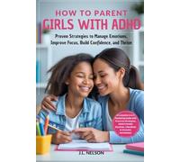HOW TO PARENT GIRLS WITH ADHD: Proven Strategies to Manage Emotions, Improve Focus, Build Confidence, and Thrive