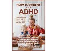 HOW TO PARENT WITH ADHD: Guiding your mind while raising kids: Focus Strategies, Emotional Regulation Tools, And Calm Routines For Building A Happy Home And Connected Families