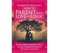 How to Parent with Love and Logic: Raising Resilient,Responsible Children through Compassionate Guidance and logical consequences