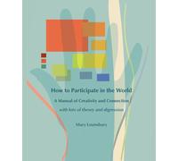How to Participate in the World: A Manual of Creativity and Connection with Lots of Theory and Digression