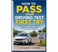HOW TO PASS YOUR DRIVING TEST FIRST TRY: A Practical Guide to Safe Driving Skills, Road Rules, Hazard Awareness, and Driving Test Preparation