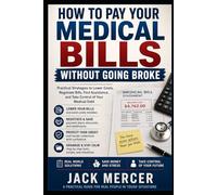 How to Pay Your Medical Bills Without Going Broke: Negotiate Bills, Find Assistance, Avoid Collections, and Protect Your Finances