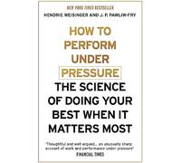 How to Perform Under Pressure: The Science of Doing Your Best When It Matters Most
