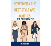 How To Pick The Best Style And Clothes For Your Body Type: Essential Tips For Flattering Your Figure, Choosing Colors, Mixing Pieces, And Crafting Your Signature Style (The Self-Help Fixer)