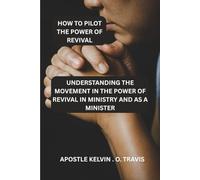 HOW TO PILOT THE POWER OF REVIVAL: UNDERSTANDING THE MOVEMENT IN THE POWER OF REVIVAL IN MINISTRY AND AS A MINISTER