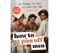 How to Piss Off Men: 109 Things to Say to Shatter the Male Ego